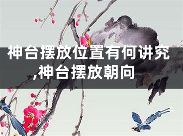 神台摆放位置有何讲究,神台摆放朝向