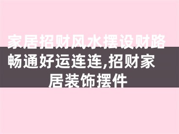 家居招财风水摆设财路畅通好运连连,招财家居装饰摆件