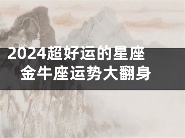 2024超好运的星座 金牛座运势大翻身