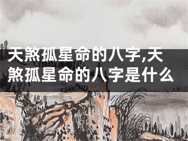 天煞孤星命的八字,天煞孤星命的八字是什么