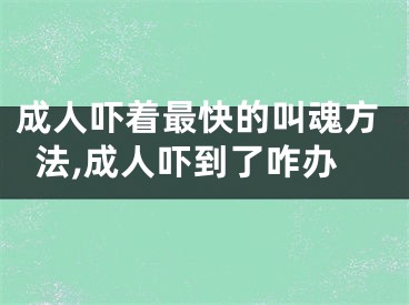 成人吓着最快的叫魂方法,成人吓到了咋办