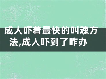 成人吓着最快的叫魂方法,成人吓到了咋办