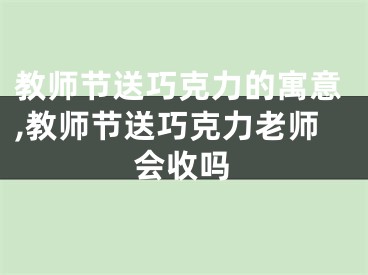 教师节送巧克力的寓意,教师节送巧克力老师会收吗