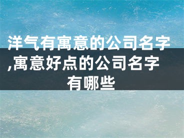 洋气有寓意的公司名字,寓意好点的公司名字有哪些