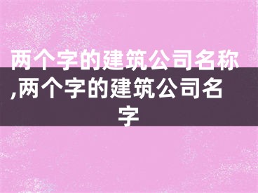 两个字的建筑公司名称,两个字的建筑公司名字