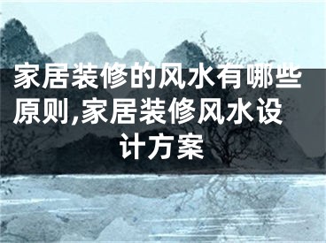 家居装修的风水有哪些原则,家居装修风水设计方案