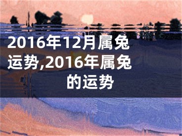 2016年12月属兔运势,2016年属兔的运势