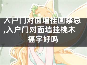 入户门对面墙挂画禁忌,入户门对面墙挂桃木福字好吗
