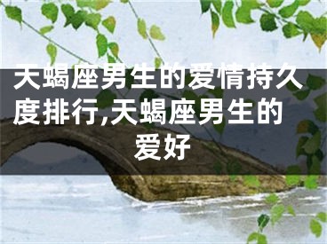 天蝎座男生的爱情持久度排行,天蝎座男生的爱好