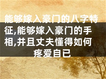 能够嫁入豪门的八字特征,能够嫁入豪门的手相,并且丈夫懂得如何疼爱自已