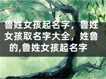 鲁姓女孩起名字，鲁姓女孩取名字大全，姓鲁的,鲁姓女孩起名字