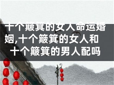 十个簸箕的女人命运婚姻,十个簸箕的女人和十个簸箕的男人配吗