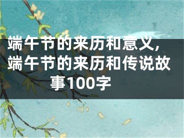 端午节的来历和意义,端午节的来历和传说故事100字