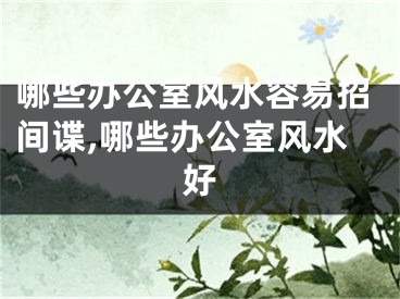 哪些办公室风水容易招间谍,哪些办公室风水好