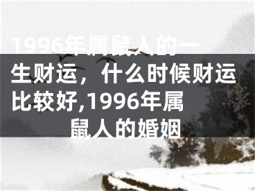 1996年属鼠人的一生财运，什么时候财运比较好,1996年属鼠人的婚姻