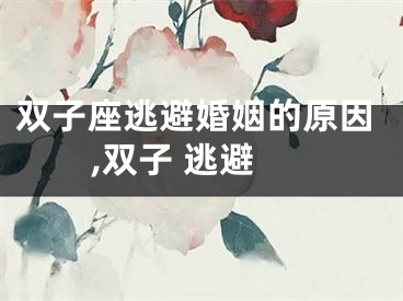 双子座逃避婚姻的原因,双子 逃避