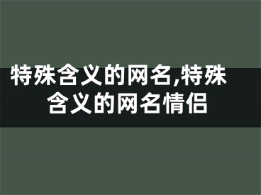 特殊含义的网名,特殊含义的网名情侣