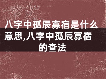 八字中孤辰寡宿是什么意思,八字中孤辰寡宿的查法