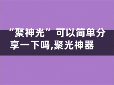 “聚神光”可以简单分享一下吗,聚光神器
