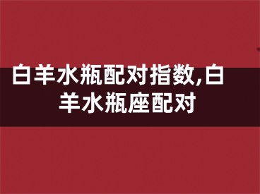 白羊水瓶配对指数,白羊水瓶座配对