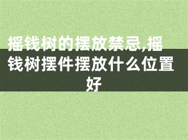 摇钱树的摆放禁忌,摇钱树摆件摆放什么位置好