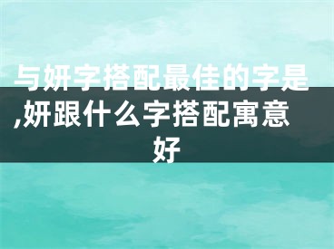 与妍字搭配最佳的字是,妍跟什么字搭配寓意好