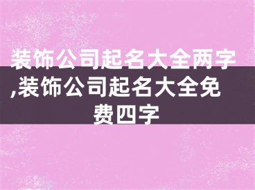 装饰公司起名大全两字,装饰公司起名大全免费四字