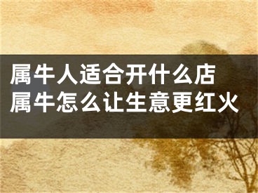 属牛人适合开什么店 属牛怎么让生意更红火