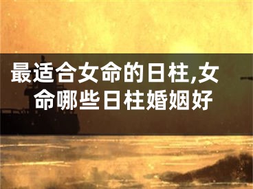 最适合女命的日柱,女命哪些日柱婚姻好