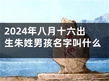 2024年八月十六出生朱姓男孩名字叫什么