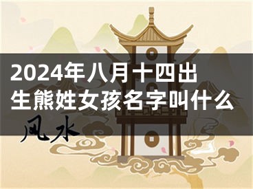 2024年八月十四出生熊姓女孩名字叫什么