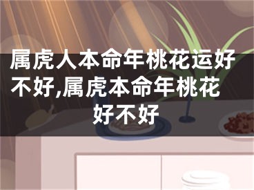 属虎人本命年桃花运好不好,属虎本命年桃花好不好