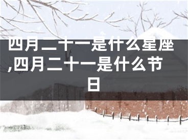 四月二十一是什么星座,四月二十一是什么节日