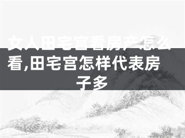 女人田宅宫看房产怎么看,田宅宫怎样代表房子多