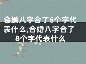 合婚八字合了6个字代表什么,合婚八字合了8个字代表什么