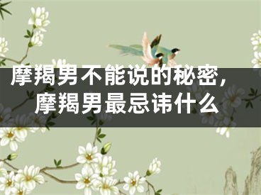 摩羯男不能说的秘密,摩羯男最忌讳什么