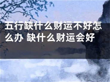 五行缺什么财运不好怎么办 缺什么财运会好 