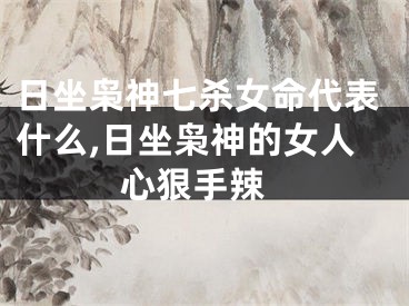 日坐枭神七杀女命代表什么,日坐枭神的女人 心狠手辣