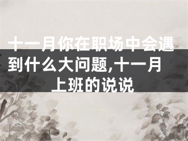 十一月你在职场中会遇到什么大问题,十一月上班的说说