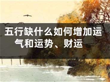 五行缺什么如何增加运气和运势、财运 