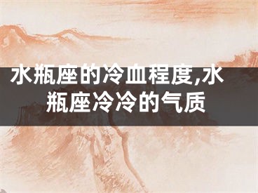 水瓶座的冷血程度,水瓶座冷冷的气质