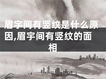 眉宇间有竖纹是什么原因,眉宇间有竖纹的面相