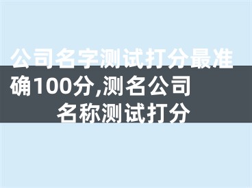 公司名字测试打分最准确100分,测名公司名称测试打分