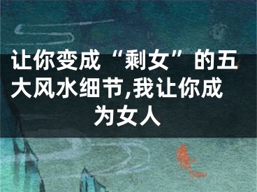 让你变成“剩女”的五大风水细节,我让你成为女人