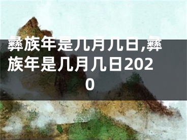 彝族年是几月几日,彝族年是几月几日2020