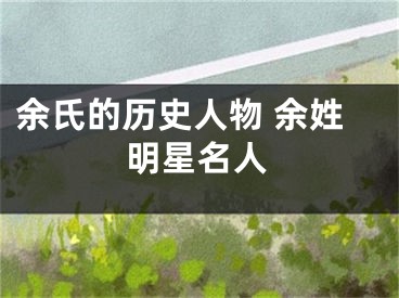 余氏的历史人物 余姓明星名人