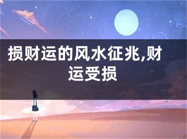 损财运的风水征兆,财运受损