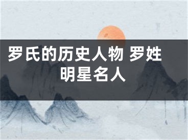 罗氏的历史人物 罗姓明星名人