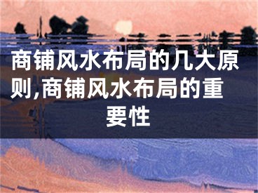 商铺风水布局的几大原则,商铺风水布局的重要性