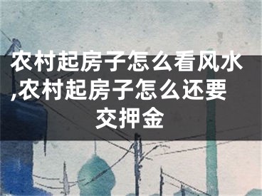 农村起房子怎么看风水,农村起房子怎么还要交押金